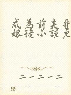 成为前夫哥的姨娘后小说免费阅读