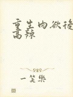 重生肉欲后宫h高辣