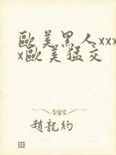 欧美黑人xxxx欧美猛交