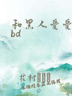 和黑人爱爱视频bd
