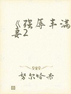 《强辱丰满的人妻2