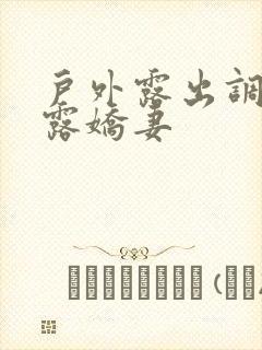 户外露出调教暴露娇妻