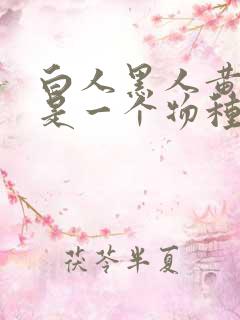 白人黑人黄种人是一个物种吗