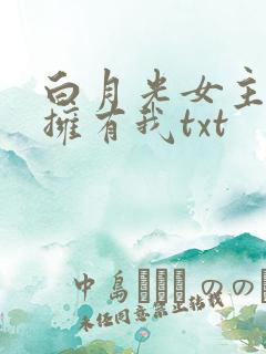 白月光女主总想拥有我txt