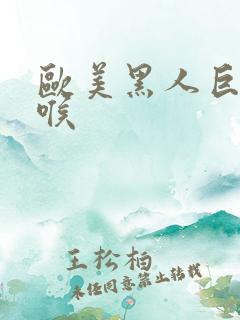 欧美黑人巨大深喉