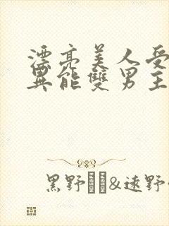 漂亮美人受末世异能双男主小说