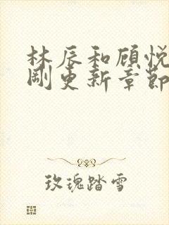 林辰和顾悦兮刚刚更新章节