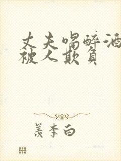 丈夫喝醉酒妻子被人欺负