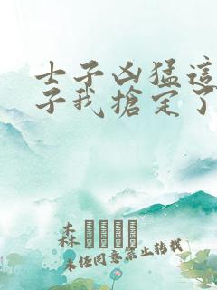 士子凶猛这个娘子我抢定了全集