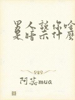 男人说你啥也不是暗示什么