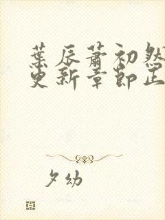 叶辰萧初然刚刚更新章节正版小说