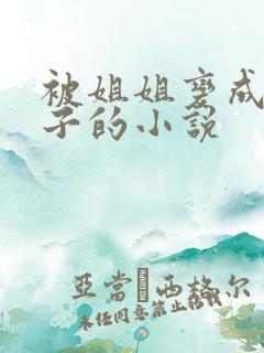 被姐姐变成女孩子的小说