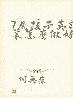 7岁孩子英语启蒙怎么做好