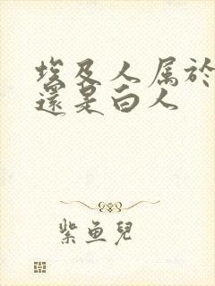 埃及人属于黑人还是白人