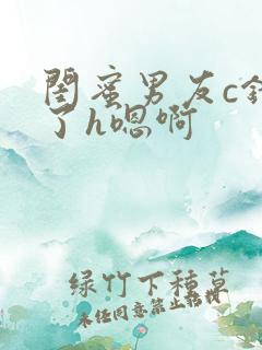 闺蜜男友c错人了h嗯啊