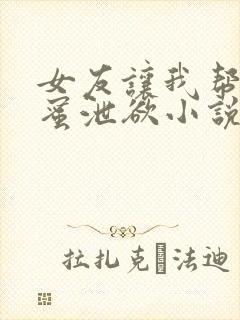 女友让我帮她闺蜜泄欲小说