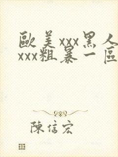 欧美xxx黑人xxx粗暴一区