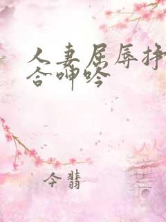 人妻屈辱挣扎迎合呻吟