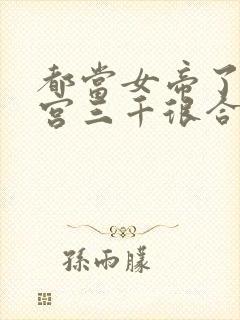 都当女帝了,后宫三千很合理吧?