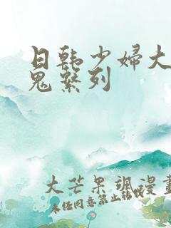 日韩少妇大战黑鬼系列