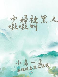 少妇被黑人整的嗷嗷叫