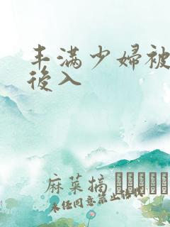 丰满少妇被凶猛后入