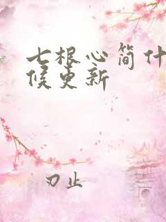 七根心简什么时候更新