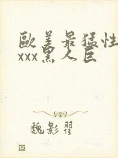 欧美最猛性xxxxx黑人巨