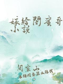 嫁给闺蜜哥哥的小说