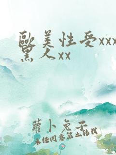 欧美性受xxx黑人xx