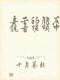 妻子的朋友在线观看视频中文字幕