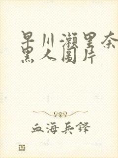 早川濑里奈大战黑人图片