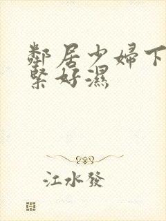 邻居少妇下面好紧好湿