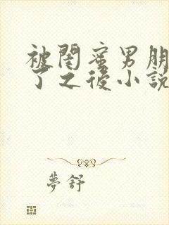 被闺蜜男朋友骚了之后小说