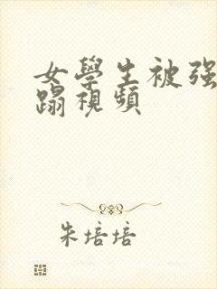 女学生被强行糟蹋视频