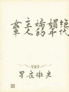 女主娇媚绝色嫁军人的年代爽文小说