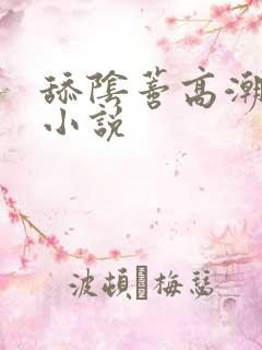 舔阴蒂高潮喷水小说