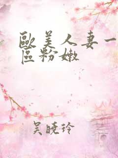 欧美人妻一区二区粉嫩