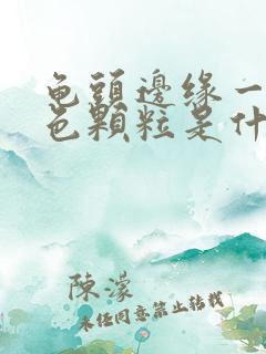 龟头边缘一圈白色颗粒是什么