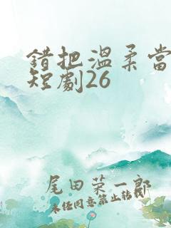 错把温柔当情深短剧26