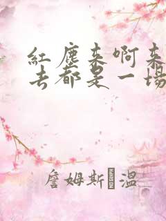 红尘来啊来去啊去都是一场梦是首什么歌