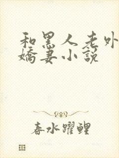 和黑人老外交换娇妻小说