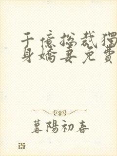 千亿总裁独宠替身娇妻免费观看