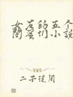 女友的五个放荡闺蜜们小说