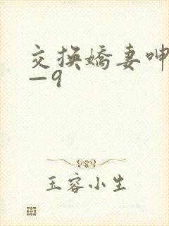 交换娇妻呻吟1—9