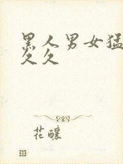 黑人男女猛交久久久