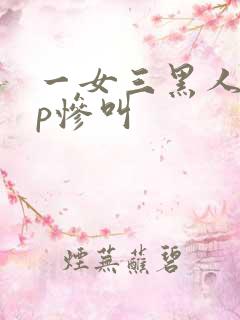 一女三黑人玩4p惨叫