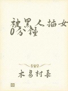 被黑人插女人30分钟