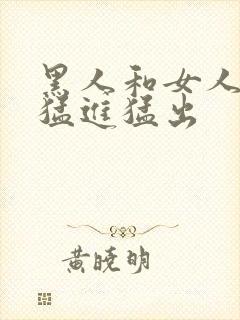 黑人和女人啪啪猛进猛出