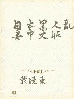 日本黑人乱偷人妻中文版